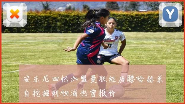 安东尼回忆加盟曼联经历滕哈赫亲自挖掘利物浦也曾报价