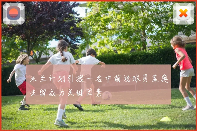 米兰计划引援一名中前场球员莱奥去留成为关键因素