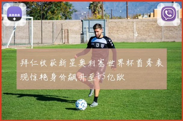 拜仁收获新星奥利塞世界杯首秀表现惊艳身价飙升至15亿欧