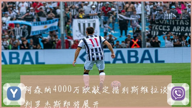 阿森纳4000万欧敲定措利斯维拉谈判罗杰斯即将展开