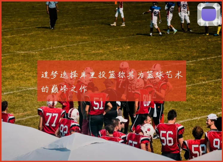 追梦选择库里投篮称其为篮球艺术的巅峰之作